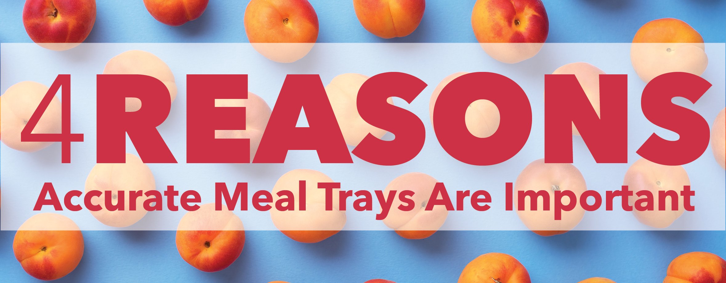 4 Reasons Accurate Meal Trays Matter